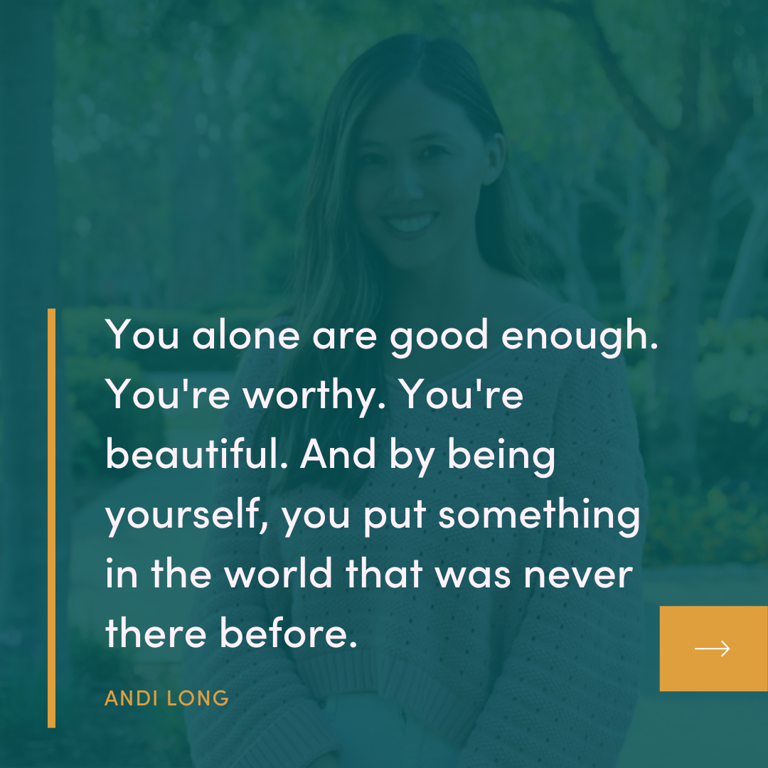 Image with Andi Long in the background and a quote in front of her that says, "You alone are good enough. You're worthy. You're beautiful. And by being yourself, you put something in the world that was never there before."