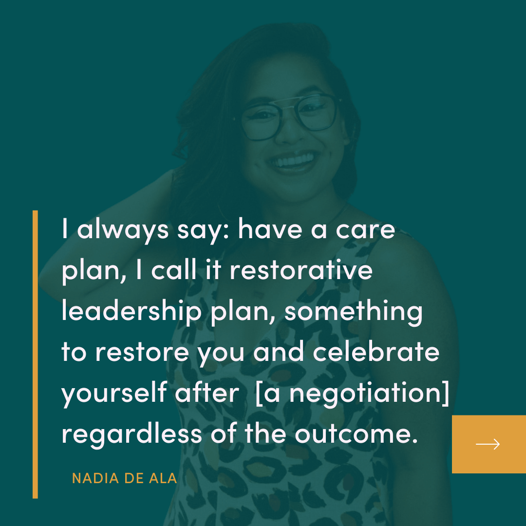 Quote from Nadia De Ala for The Campfire Circle episode 48: Negotiation for Impactful Softies - I always say: have a care plan, I call it restorative leadership plan, something to restore you and celebrate yourself after [a negotiation] regardless of the outcome.